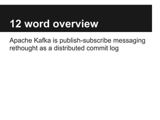 12 word overview
Apache Kafka is publish-subscribe messaging
rethought as a distributed commit log
 