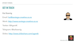 #droidconVN
OTHER THINGS
GET IN TOUCH
Kai Koenig
Email: kai@ventego-creative.co.nz
Work: http://www.ventego-creative.co.nz
Twitter: @AgentK
Telegram: @kaikoenig
Slides: http://www.slideshare.com/agentk
 