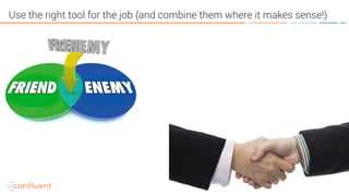 58
Use the right tool for the job (and combine them where it makes sense!)
 