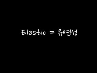 Elastic = 유연성
 