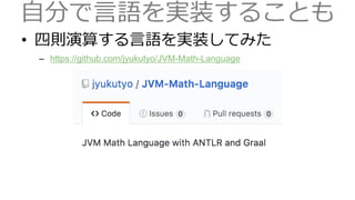 自分で言語を実装することも
• 四則演算する言語を実装してみた
– https://github.com/jyukutyo/JVM-Math-Language
 