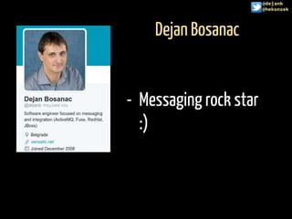 Dejan Bosanac
- Messaging rock star
:)
@dejanb
@hekonsek
 