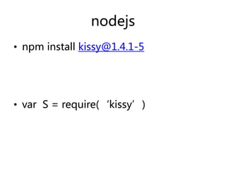 nodejs
• npm install kissy@1.4.1-5

• var S = require(‘kissy’)

 