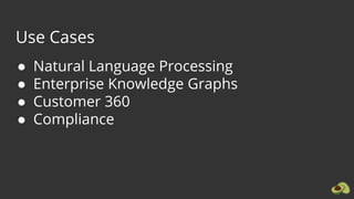 Use Cases
● Natural Language Processing
● Enterprise Knowledge Graphs
● Customer 360
● Compliance
 