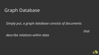 Graph Database
Simply put, a graph database consists of documents
that
describe relations within data
 