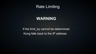 34
Rate Limiting
If the limit_by cannot be determined
Kong falls back to the IP address
WARNING
 