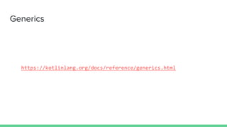 Generics
https://kotlinlang.org/docs/reference/generics.html
 