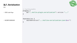 // build.gradle
plugins {
id("...kotlin.plugin.serialization") version "..."
}
dependencies {
implementation("...:kotlinx-serialization-json:$ver")
}
• Gradle Plugin
Serialization
—
•
 