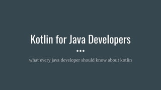 Kotlin for Java Developers
what every java developer should know about kotlin
 