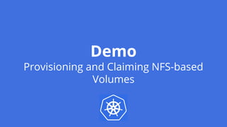 Demo
Provisioning and Claiming NFS-based
Volumes
 