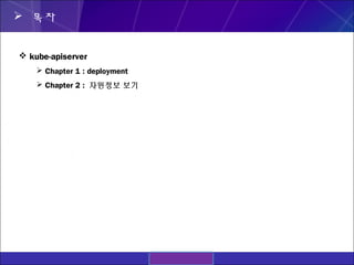  목차
 kube-apiserver
 Chapter 1 : deployment
 Chapter 2 : 자원정보 보기
 