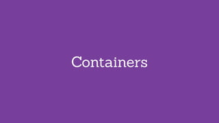 Containers
 