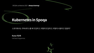Kubernetes in Spoqa
스포카에서는 쿠버네티스를 왜 도입하고, 어떻게 도입하고, 어떻게 사용하고 있을까?
Rusty 이강욱
Full Stack Programmer
 