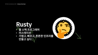 Rusty
• 풀 스택 프로그래머
• 러스테이션
• 가볍고, 빠르고, 튼튼한 인프라를
만들고 싶다
 