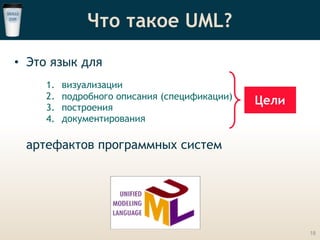 Что такое UML?
• Это язык для
1. визуализации
2. подробного описания (спецификации)
3. построения
4. документирования
артефактов программных систем
Цели
18
 