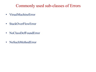 Commonly used sub-classes of Errors
• VirualMachineError
• StackOverFlowError
• NoClassDefFoundError
• NoSuchMethodError
 