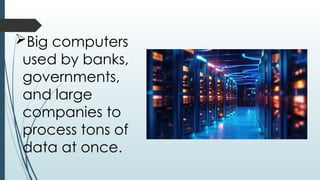 Big computers
used by banks,
governments,
and large
companies to
process tons of
data at once.
 