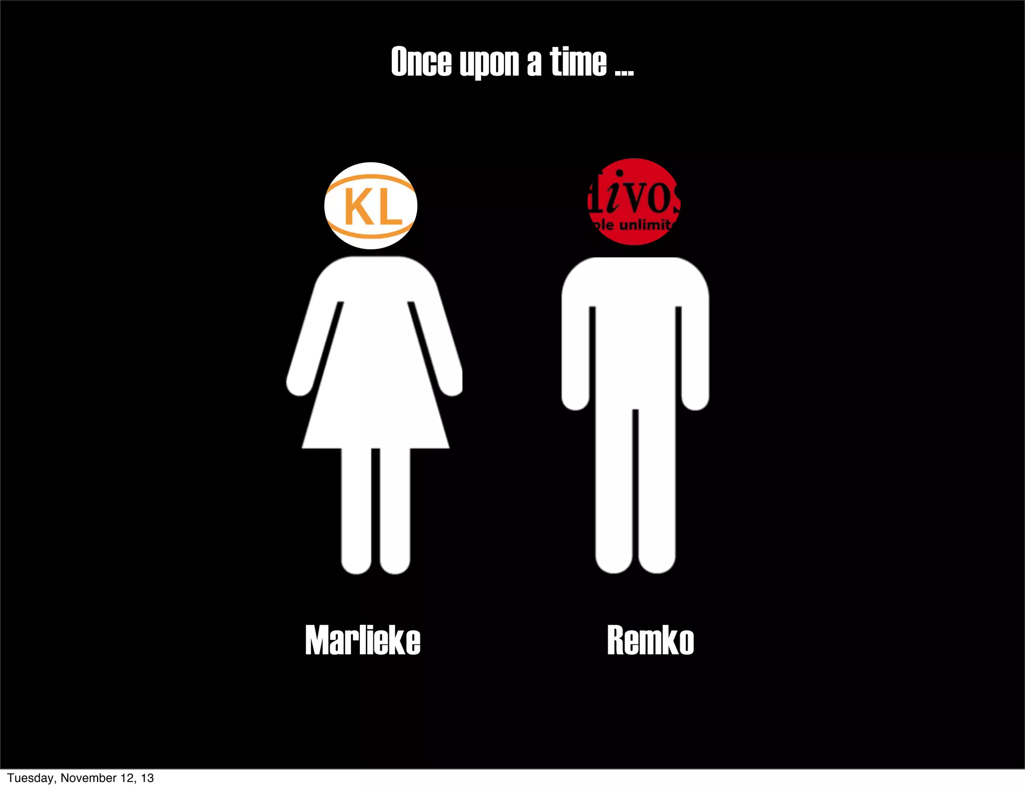 Once upon a time ...

Marlieke

Tuesday, November 12, 13

Remko

 