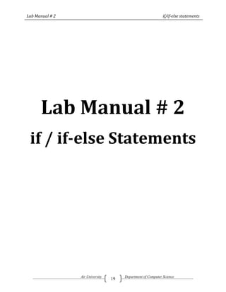 Lab Manual # 2                                                if/if-else statements




      Lab Manual # 2
 if / if-else Statements




                 Air University        Department of Computer Science
                                  19
 