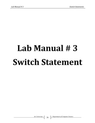 Lab Manual # 3                                                 Switch Statements




      Lab Manual # 3
 Switch Statement




                 Air University        Department of Computer Science
                                  26
 