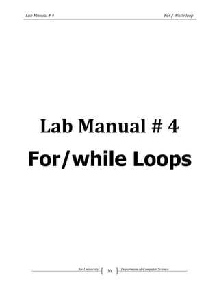 Lab Manual # 4                                                    For / While loop




      Lab Manual # 4
For/while Loops




                 Air University        Department of Computer Science
                                  30
 
