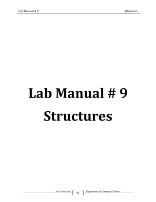 Lab Manual # 9                                                           Structures




      Lab Manual # 9
                 Structures



                  Air University        Department of Computer Science
                                   81
 