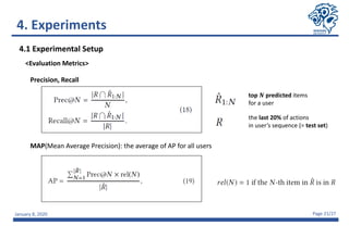 January 8, 2020 Page 21/27
<Evaluation Metrics>
4.1 Experimental Setup
MAP(Mean Average Precision): the average of AP for all users
Precision, Recall
top 𝑵 predicted items
for a user
the last 20% of actions
in user’s sequence (= test set)
4. Experiments
 