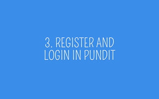 3. REGISTER AND
LOGIN IN PUNDIT
 