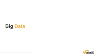 ©	
  2015,	
  Amazon	
  Web	
  Services,	
  Inc.	
  or	
  its	
  Affiliates.	
  All	
  rights	
  reserved.
Big  Data
 