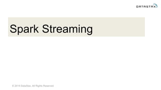 © 2014 DataStax, All Rights Reserved
Spark Streaming
 