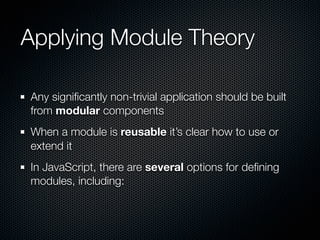 Applying Module Theory

Any signiﬁcantly non-trivial application should be built
from modular components
When a module is reusable it’s clear how to use or
extend it
In JavaScript, there are several options for deﬁning
modules, including:
 