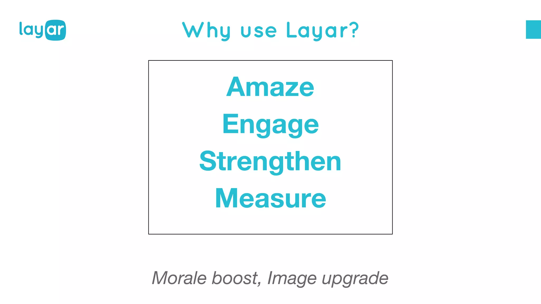Why use Layar?
Amaze
Engage
Strengthen
Measure
Morale boost, Image upgrade
 