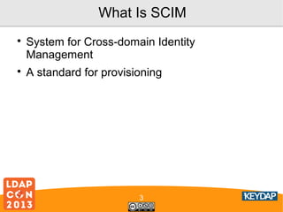 What Is SCIM




System for Cross-domain Identity
Management
A standard for provisioning

3

 