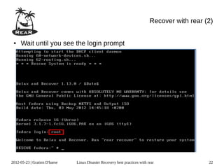 Recover with rear (2)


 ●   Wait until you see the login prompt




2012-05-23 | Gratien D'haese   Linux Disaster Recovery best practices with rear                22
 