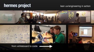 hermes project lean ux/engineering in action
from whiteboard to code
 