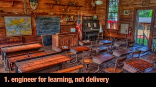 1. engineer for learning, not delivery
 
