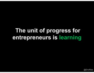 The unit of progress for
entrepreneurs is learning




                            @EricRies
 