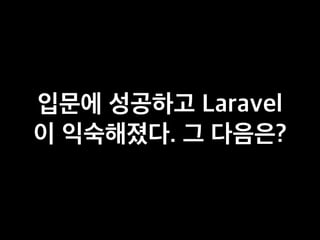 입문에 성공하고 Laravel
이 익숙해졌다. 그 다음은?
 