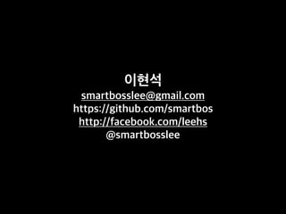 이현석
smartbosslee@gmail.com
https://github.com/smartbos
http://facebook.com/leehs
@smartbosslee
 
