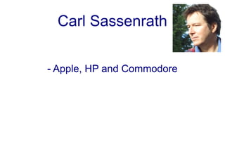 Carl Sassenrath


- Apple, HP and Commodore
 