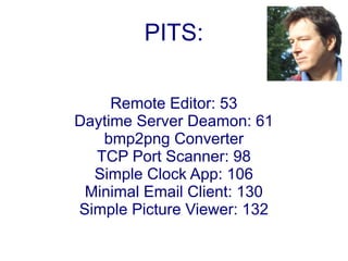 PITS:

     Remote Editor: 53
Daytime Server Deamon: 61
   bmp2png Converter
  TCP Port Scanner: 98
  Simple Clock App: 106
 Minimal Email Client: 130
Simple Picture Viewer: 132
 