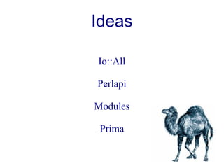 Ideas

Io::All

Perlapi

Modules

 Prima
 