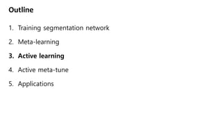 Outline
1. Training segmentation network
2. Meta-learning
3. Active learning
4. Active meta-tune
5. Applications
 