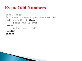 Input range
for num←0; num<=range; num←num+1 do
if num % 2 = 0 then
print num is even
else
print num is odd
endif
endfor
 