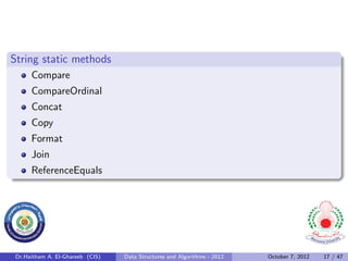 String static methods
      Compare
      CompareOrdinal
      Concat
      Copy
      Format
      Join
      ReferenceEquals




 Dr.Haitham A. El-Ghareeb (CIS)   Data Structures and Algorithms - 2012   October 7, 2012   17 / 47
 