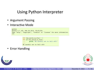 Using	
  Python	
  Interpreter	
  
    •  Argument	
  Passing	
  
    •  Interac0ve	
  Mode	
  




    •  Error	
  Handling	
  




Dr.Haitham A. El-Ghareeb (CIS)   Data Structures and Algorithms - 2012   December 9, 2012   7 / 61
 