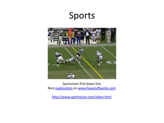 Sports
Sportvision first down line
Nice explanation on www.howstuffworks.com
http://www.sportvision.com/video.html
 