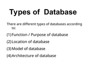 Types of Database
There are different types of databases according
to:
(1)Function / Purpose of database
(2)Location of database
(3)Model of database
(4)Architecture of database
 