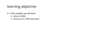 learning objective
 In this chapter you will learn
 What is HTML?
 Structure of n HTML document
2
 