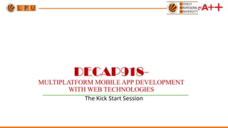 DECAP918-
MULTIPLATFORM MOBILE APP DEVELOPMENT
WITH WEB TECHNOLOGIES
The Kick Start Session
 